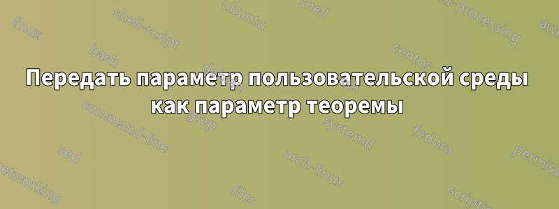 Передать параметр пользовательской среды как параметр теоремы
