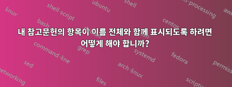 내 참고문헌의 항목이 이름 전체와 함께 표시되도록 하려면 어떻게 해야 합니까?