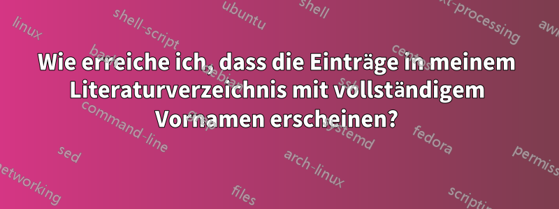 Wie erreiche ich, dass die Einträge in meinem Literaturverzeichnis mit vollständigem Vornamen erscheinen?