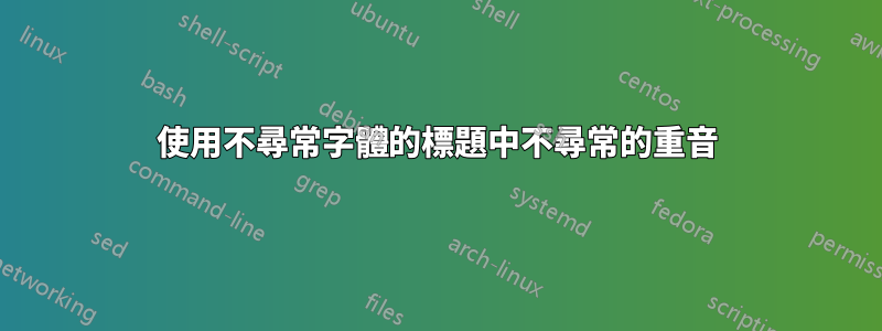 使用不尋常字體的標題中不尋常的重音