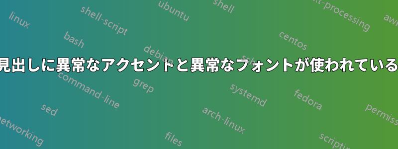 見出しに異常なアクセントと異常なフォントが使われている