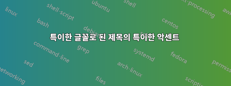 특이한 글꼴로 된 제목의 특이한 악센트