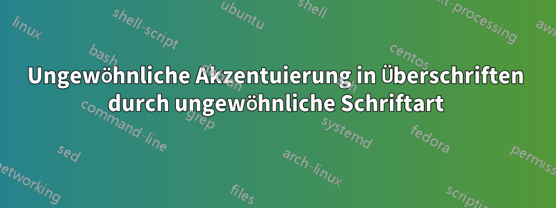 Ungewöhnliche Akzentuierung in Überschriften durch ungewöhnliche Schriftart