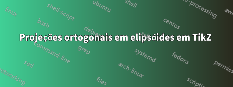 Projeções ortogonais em elipsóides em TikZ