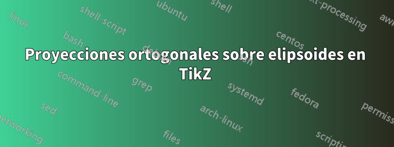 Proyecciones ortogonales sobre elipsoides en TikZ