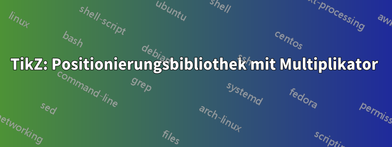 TikZ: Positionierungsbibliothek mit Multiplikator