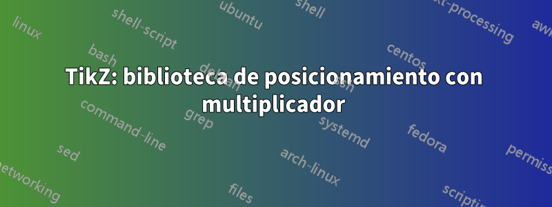 TikZ: biblioteca de posicionamiento con multiplicador