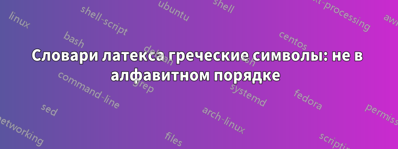 Словари латекса греческие символы: не в алфавитном порядке 