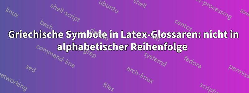 Griechische Symbole in Latex-Glossaren: nicht in alphabetischer Reihenfolge 