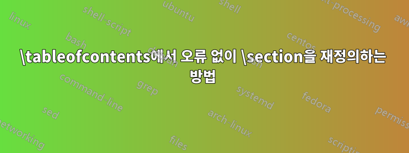 \tableofcontents에서 오류 없이 \section을 재정의하는 방법