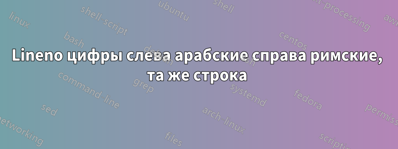 Lineno цифры слева арабские справа римские, та же строка