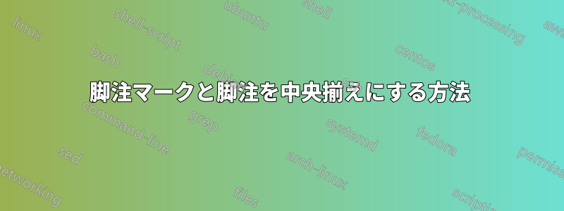 脚注マークと脚注を中央揃えにする方法