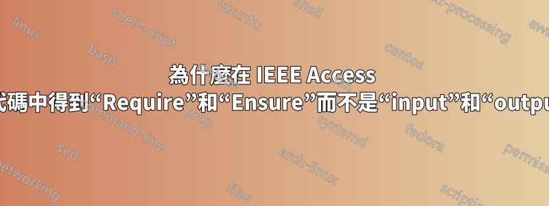 為什麼在 IEEE Access 格式的偽代碼中得到“Require”和“Ensure”而不是“input”和“output”短語？