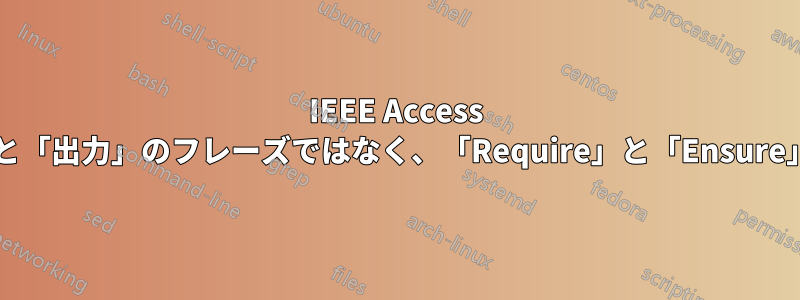 IEEE Access 形式の疑似コードで、「入力」と「出力」のフレーズではなく、「Require」と「Ensure」が表示されるのはなぜですか?