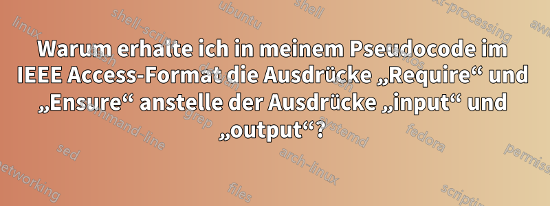 Warum erhalte ich in meinem Pseudocode im IEEE Access-Format die Ausdrücke „Require“ und „Ensure“ anstelle der Ausdrücke „input“ und „output“?