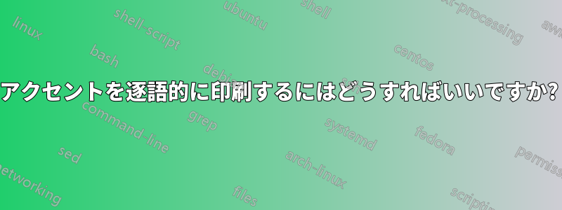 アクセントを逐語的に印刷するにはどうすればいいですか?