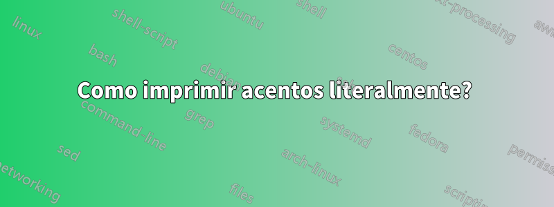 Como imprimir acentos literalmente?