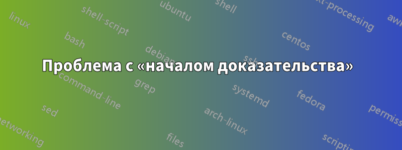 Проблема с «началом доказательства» 