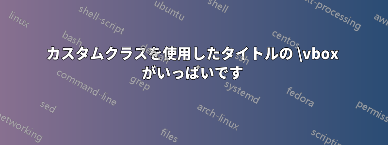 カスタムクラスを使用したタイトルの \vbox がいっぱいです