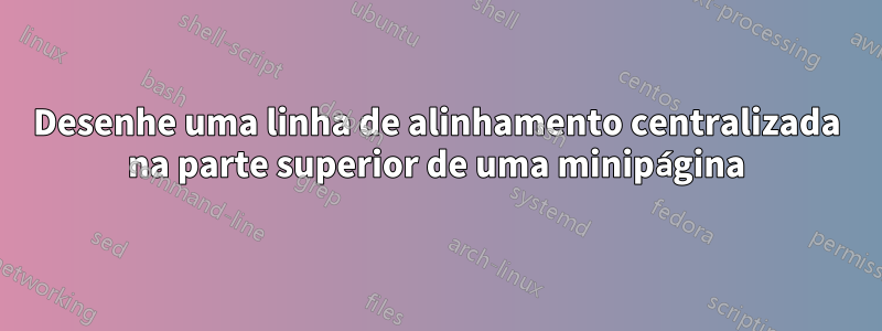 Desenhe uma linha de alinhamento centralizada na parte superior de uma minipágina