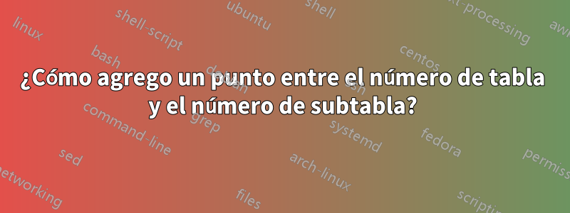 ¿Cómo agrego un punto entre el número de tabla y el número de subtabla?