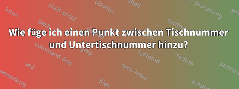 Wie füge ich einen Punkt zwischen Tischnummer und Untertischnummer hinzu?