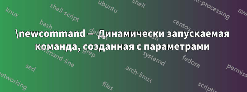 \newcommand — Динамически запускаемая команда, созданная с параметрами