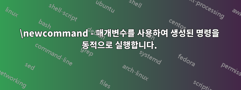 \newcommand - 매개변수를 사용하여 생성된 명령을 동적으로 실행합니다.