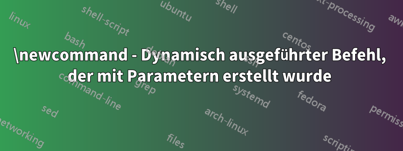 \newcommand - Dynamisch ausgeführter Befehl, der mit Parametern erstellt wurde