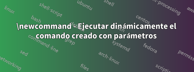 \newcommand - Ejecutar dinámicamente el comando creado con parámetros