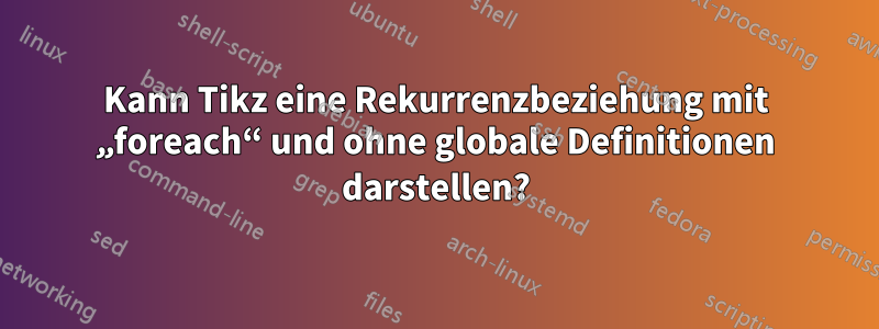 Kann Tikz eine Rekurrenzbeziehung mit „foreach“ und ohne globale Definitionen darstellen?