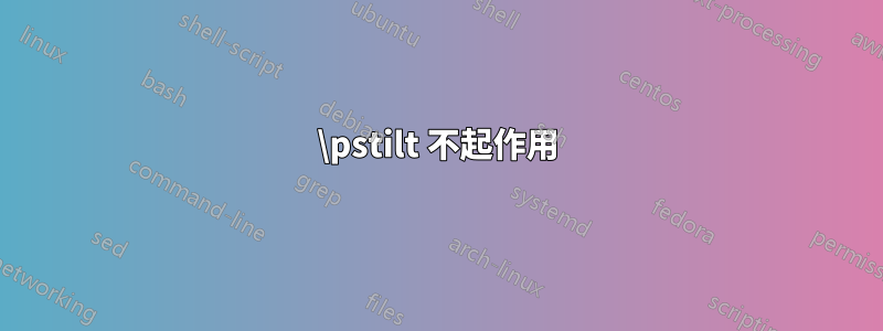 \pstilt 不起作用