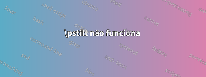 \pstilt não funciona