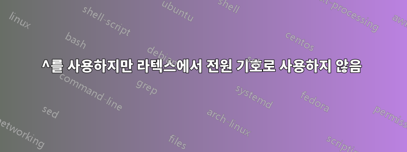 ^를 사용하지만 라텍스에서 전원 기호로 사용하지 않음