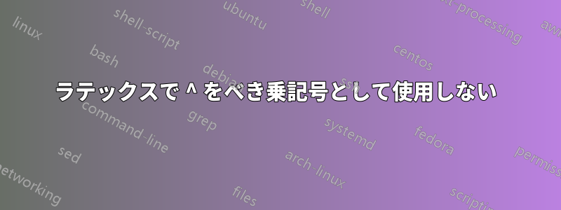 ラテックスで ^ をべき乗記号として使用しない 