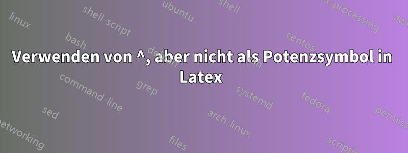 Verwenden von ^, aber nicht als Potenzsymbol in Latex 