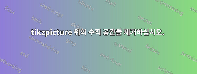 tikzpicture 위의 수직 공간을 제거하십시오.