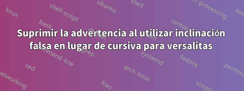 Suprimir la advertencia al utilizar inclinación falsa en lugar de cursiva para versalitas