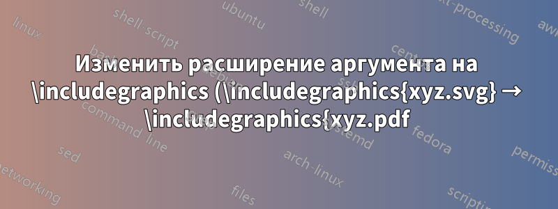 Изменить расширение аргумента на \includegraphics (\includegraphics{xyz.svg} → \includegraphics{xyz.pdf