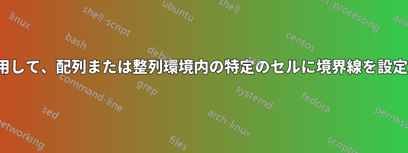 LyXを使用して、配列または整列環境内の特定のセルに境界線を設定する方法