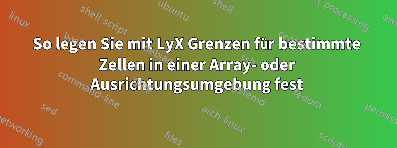 So legen Sie mit LyX Grenzen für bestimmte Zellen in einer Array- oder Ausrichtungsumgebung fest