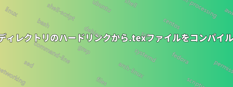 元のディレクトリのハードリンクから.texファイルをコンパイルする