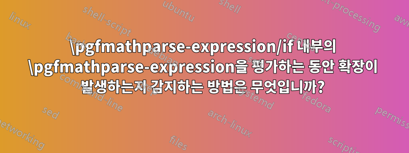 \pgfmathparse-expression/if 내부의 \pgfmathparse-expression을 평가하는 동안 확장이 발생하는지 감지하는 방법은 무엇입니까?