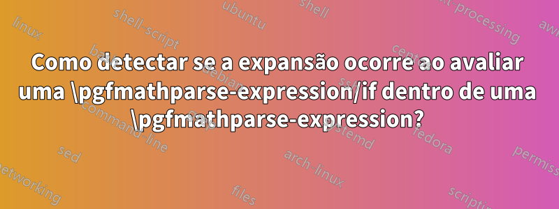 Como detectar se a expansão ocorre ao avaliar uma \pgfmathparse-expression/if dentro de uma \pgfmathparse-expression?