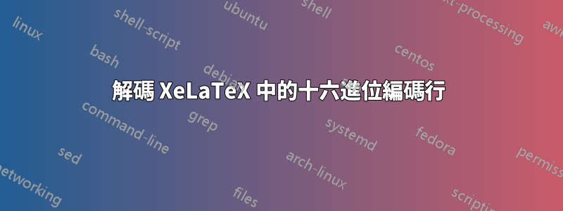 解碼 XeLaTeX 中的十六進位編碼行