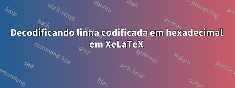 Decodificando linha codificada em hexadecimal em XeLaTeX