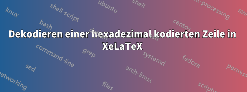 Dekodieren einer hexadezimal kodierten Zeile in XeLaTeX