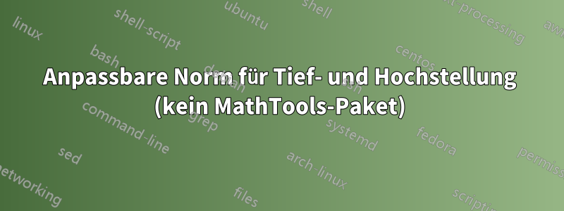 Anpassbare Norm für Tief- und Hochstellung (kein MathTools-Paket)