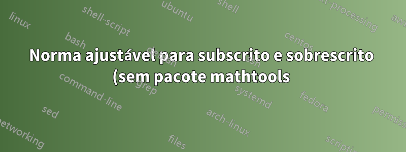 Norma ajustável para subscrito e sobrescrito (sem pacote mathtools)