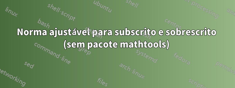 Norma ajustável para subscrito e sobrescrito (sem pacote mathtools)